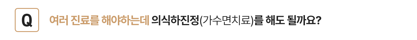 여러 진료를 해야하는데 수면마취치료(의식하진정)를 해도 될까요?